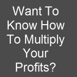 Want To Know How To Multiply Your Profits Image